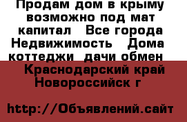 Продам дом в крыму возможно под мат.капитал - Все города Недвижимость » Дома, коттеджи, дачи обмен   . Краснодарский край,Новороссийск г.
